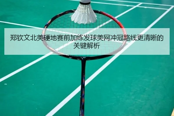 郑钦文北美硬地赛前加练发球美网冲冠路线更清晰的关键解析
