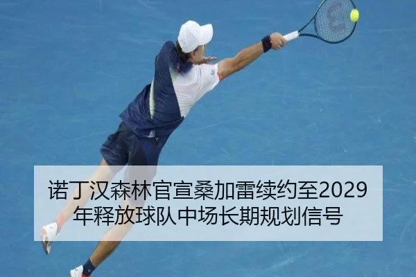 诺丁汉森林官宣桑加雷续约至2029年释放球队中场长期规划信号