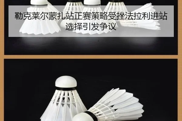 勒克莱尔蒙扎站正赛策略受挫法拉利进站选择引发争议